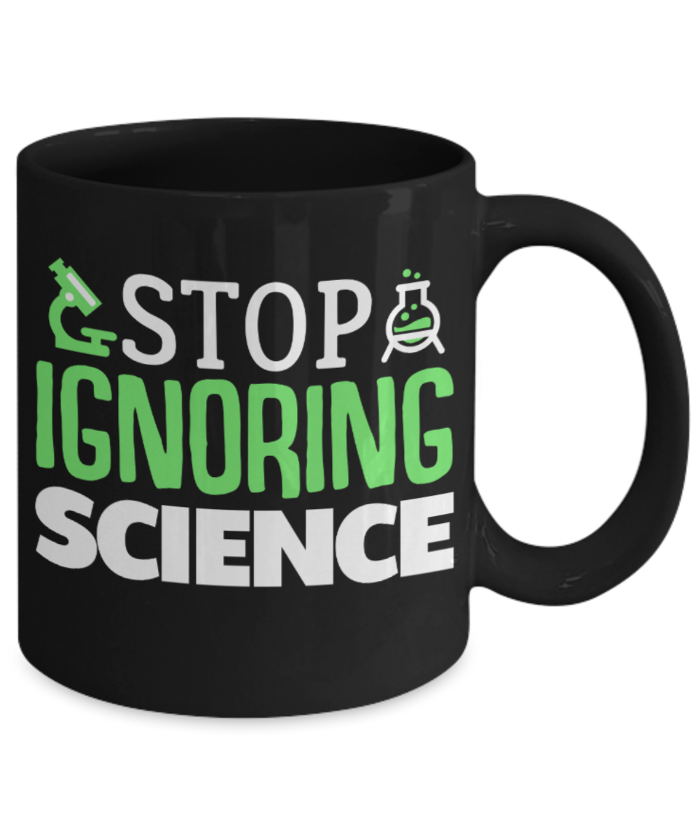 Science Lovers Mugs , Stop ignoring science - Black Coffee Mug Porcelain Tea Cup 11 oz - Great Gift