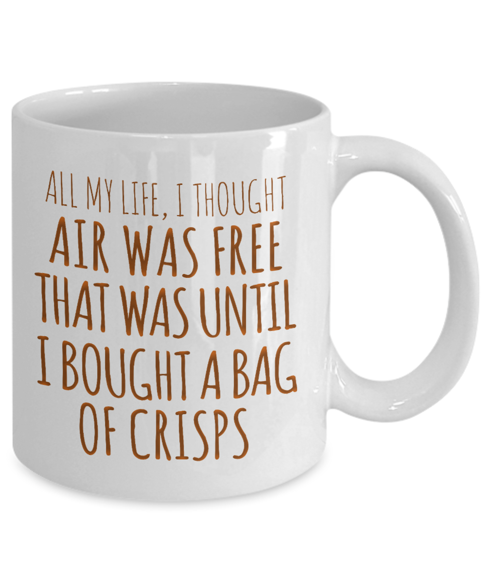All My Life, I Thought Air Was free That Was Until I Bought A Bag Of Crisps- White Porcelain Coffee Mug 11 Oz Funny Quotes Coffee Mug