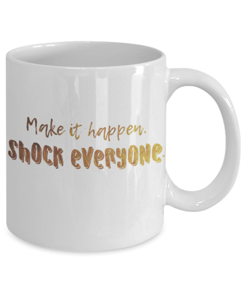 Positive mugs , Make it happen shock everyone - White Coffee Mug Tea Cup 11 oz Gift