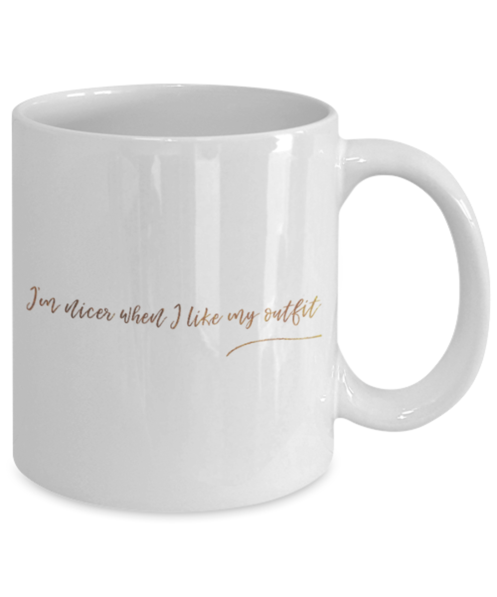 Positive mugs , I'm nicer when I like my outfit - White Coffee Mug Tea Cup 11 oz Gift