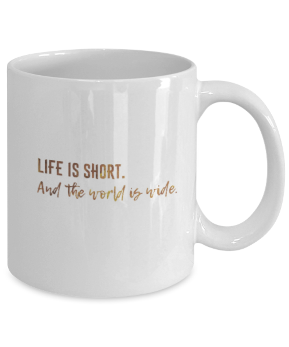 Positive mugs , Life is short and the world is wide - White Coffee Mug Tea Cup 11 oz Gift