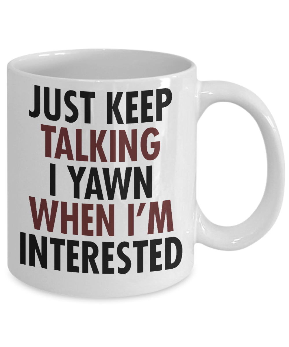 Just Keep Talking I Yawn When I'm Interested- White Porcelain Coffee Mug 11 Oz Funny Quotes Coffee Mug