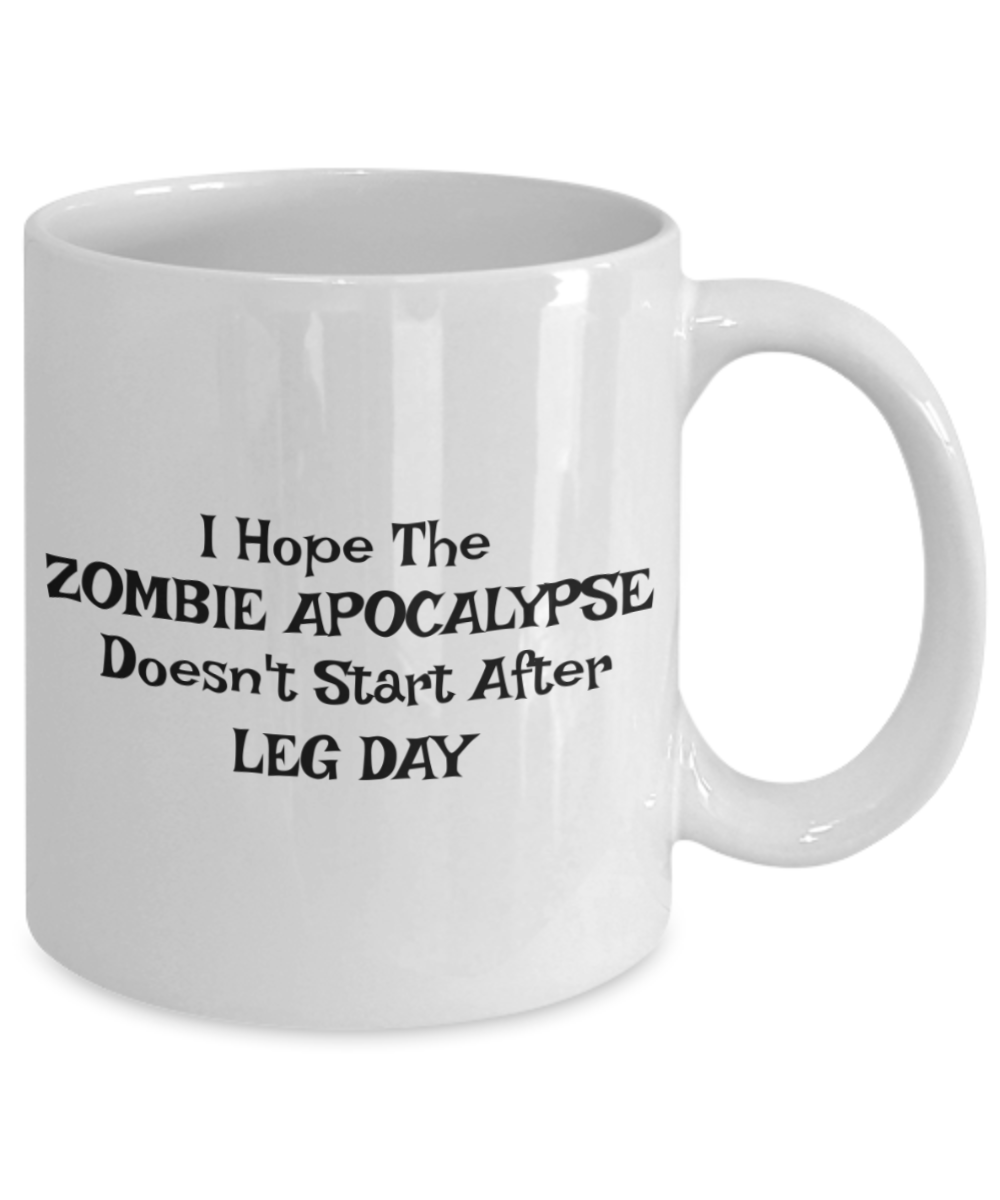 Fitness Lover, Gym Mug, Trainer Mug, I Hope The Zombie Apocalypse Doesn't Start After Leg Day- White Porcelain Coffee Mug 11 Oz