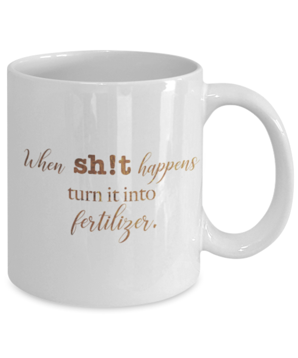 Motivational mugs for women , When shit happens turn it into fertliser - White Coffee Mug Tea Cup 11 oz Gift