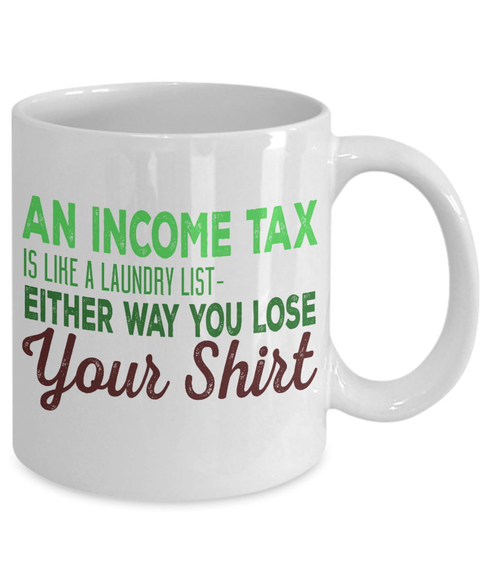 An Income Tax Is Like A Laundry List Either Way You Loose Your Shirt- White Porcelain Coffee Mug 11 Oz Funny Quotes Coffee Mug