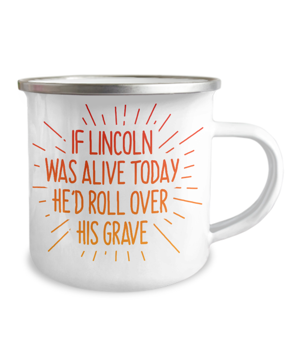 If Lincoln Was Alive Today He'd Roll Over His Grave-12 Oz Stainless Steel Enamel Finish White Camper Coffee Mug