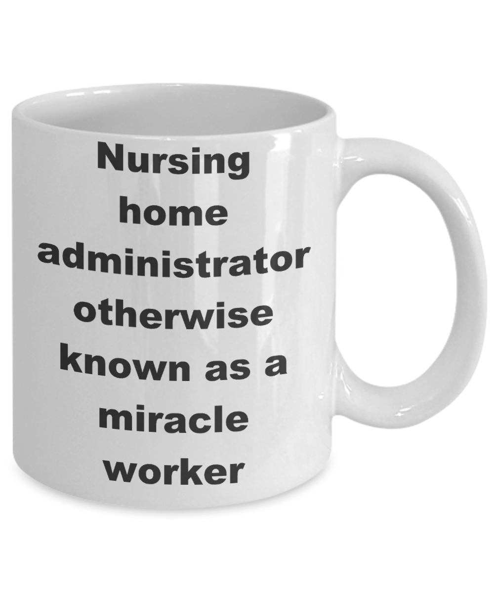 Nursing home administrator coffee mug - Nursing home administrator otherwise known as a miracle worker - White Porcelain Coffee Cup,Premium 11 oz Funny Mugs White coffee cup Gifts Ideas