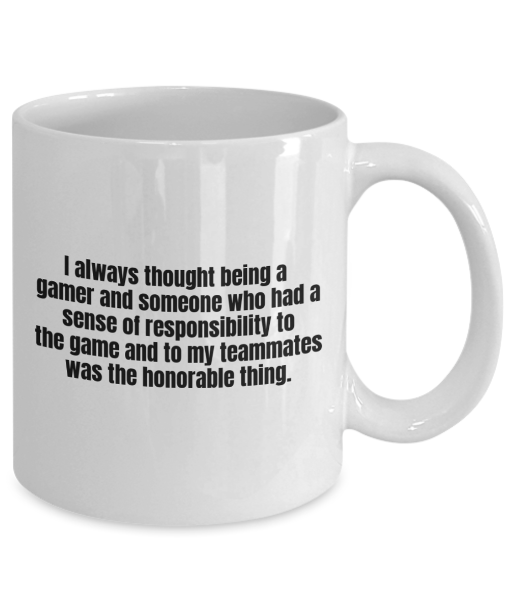 Gaming Mugs,I always thought being a gamer and someone who had a sense of responsibility to the game and to my teammates was the honorable thing-White Coffee Mug 11 oz