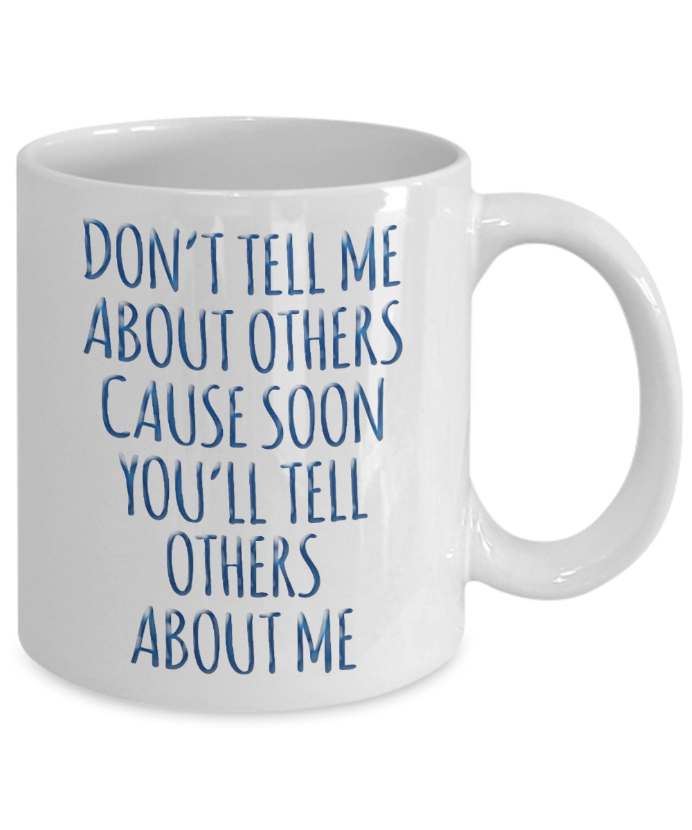 Don't Tell Me About Others Cause Soon You'll Tell Others Abut Me-White Porcelain Coffee Mug 11 Oz Funny Quotes Coffee Mug
