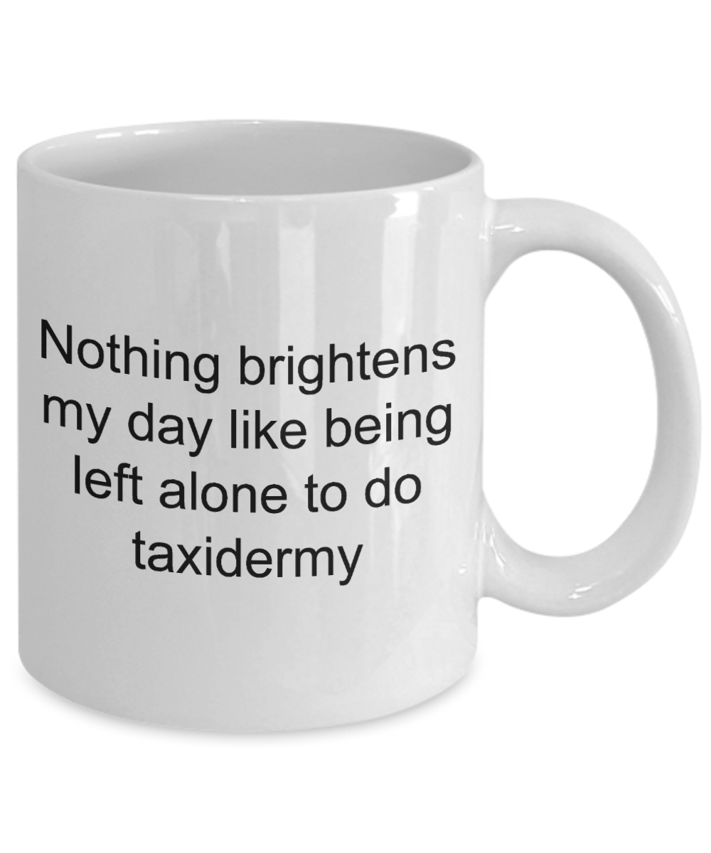 Taxidermy mug,Nothing brightens my day like being left alone to do taxidermy-White Coffee Mug 11 oz