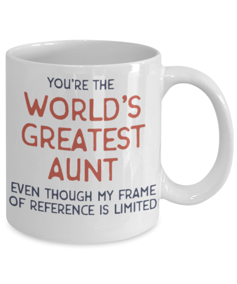Gifts for an older very sweet aunt - You're the World's Greatest Aunt Even though my frame of reference is limited - Funny White Porcelain Coffee Mug Cute Ceramic Cup 11 oz