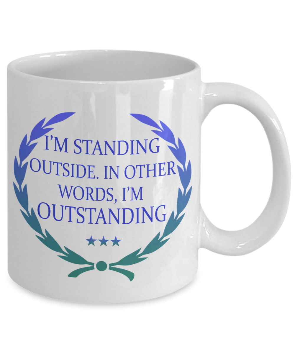 I'm Standing Outside. In Other words, I'm Outstanding- White Porcelain Coffee Mug 11 Oz Funny Quotes Coffee Mug