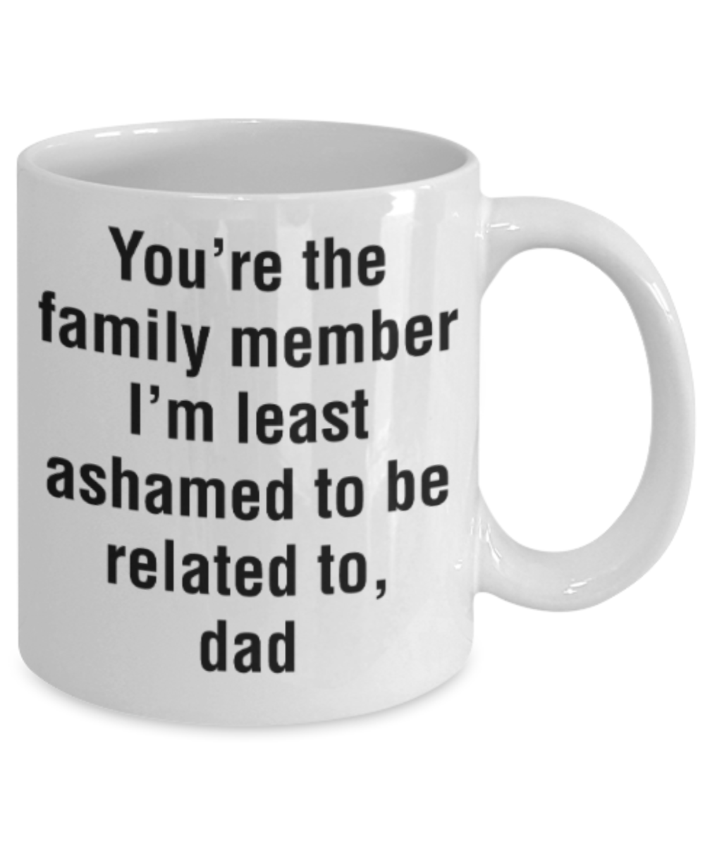 Gifts for older dad who has everything - You're the family member I'm least ashamed to be related to - Funny White Porcelain Coffee Mug Cute Ceramic Cup 11 oz
