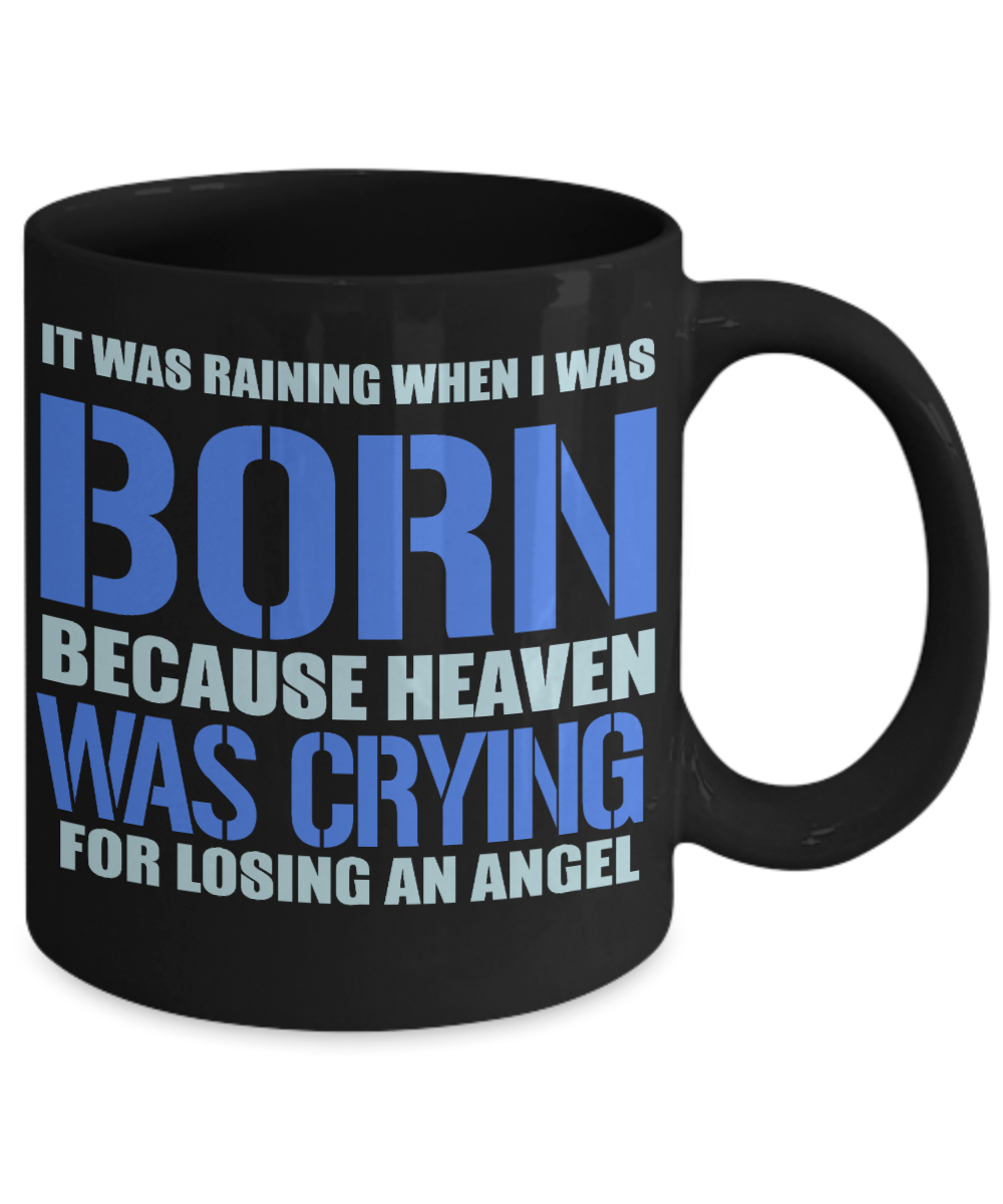 It Was Raining When I Was Born Because Heaven Was Crying For Losing An Angel- Black Porcelain Coffee Mug 11 Oz Funny Quotes Coffee Mug
