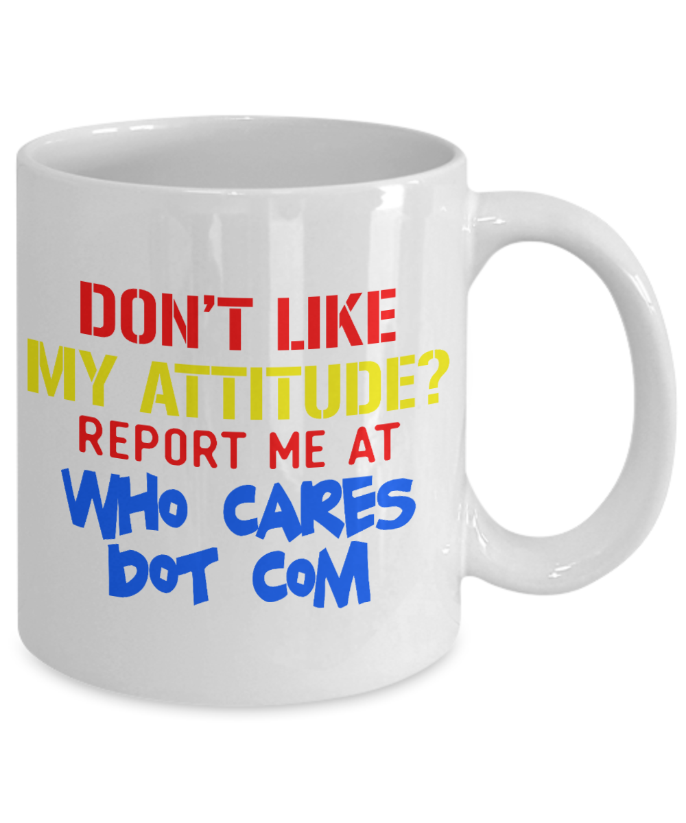 Don't Like My Attitude Report Me At Who cares Dot Com -White Porcelain Coffee Mug 11 Oz Funny Quotes Coffee Mug