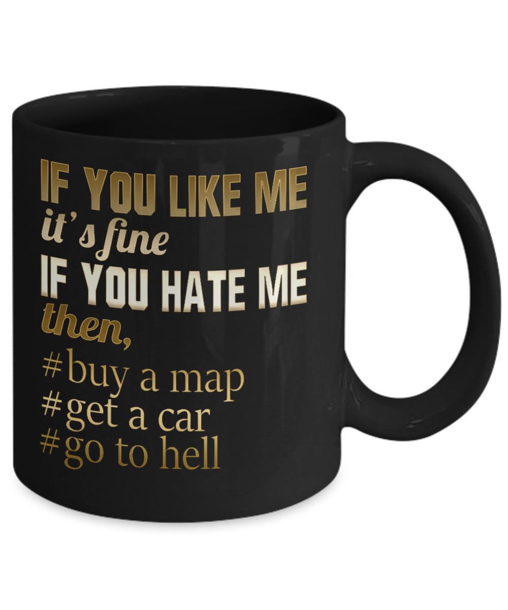 If You Like Me It's Fine If You Hate Me Then, Buy a Map Get a Car Go To Hell- Black Porcelain Coffee Mug 11 Oz Funny Quotes Coffee Mug