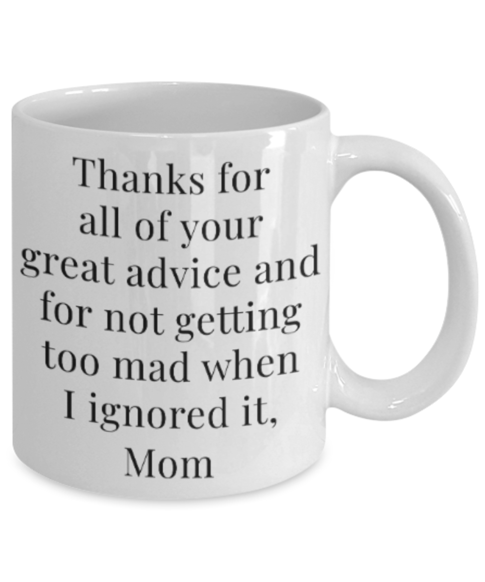 Mom gift mugs, Thanks for all your great advice and for not getting too mad when I ignored it Mom - Funny White Porcelain Coffee Mug Cute Ceramic Cup 11 oz