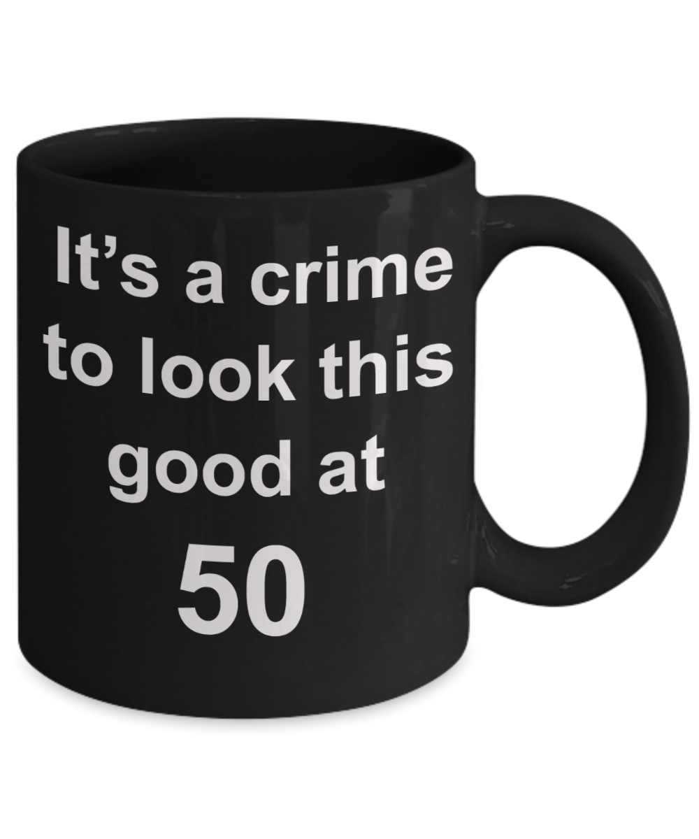 Mark my words 50th birthday mug, It's a crime to look this good at 50 - Black Porcelain Coffee 11 oz