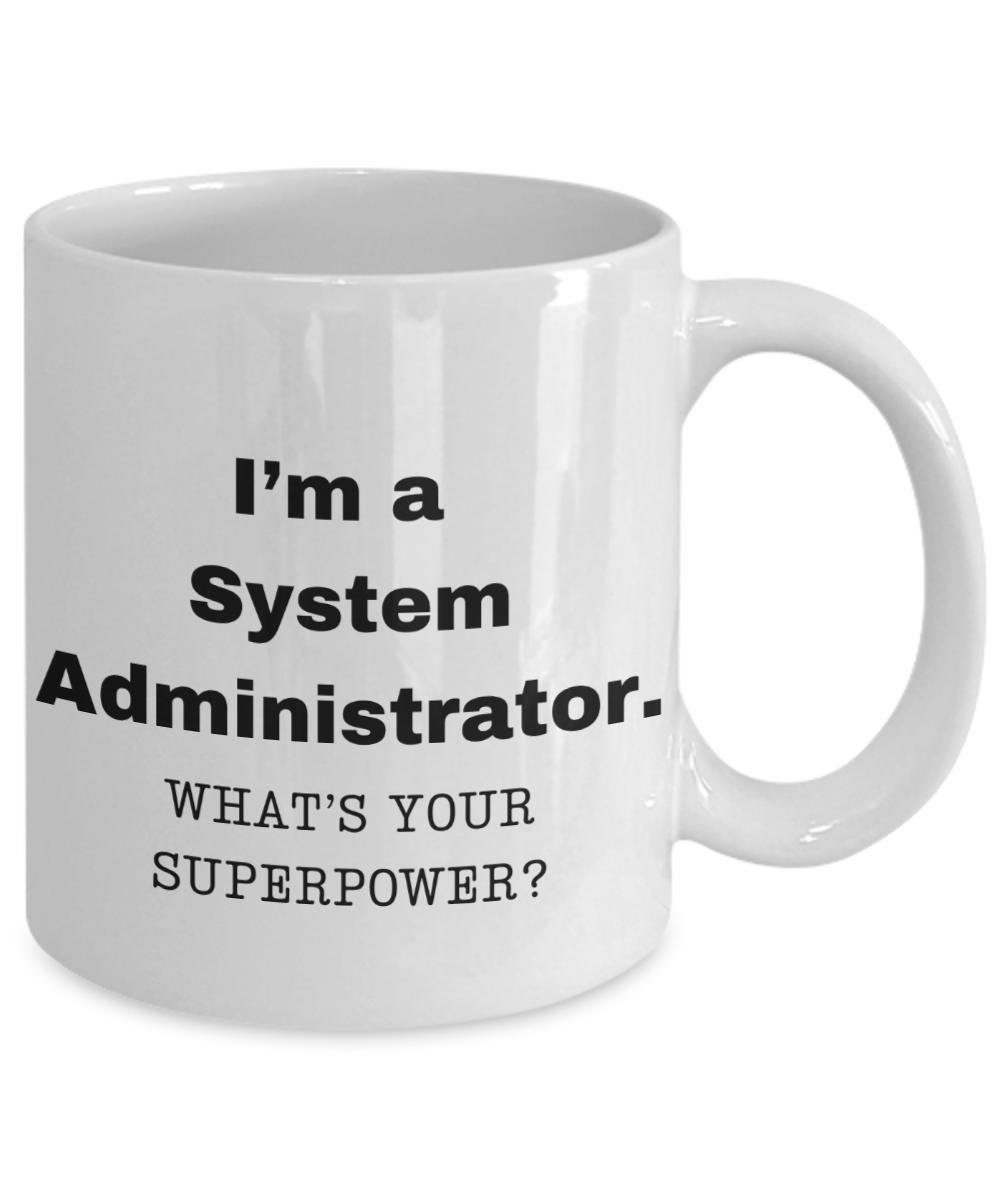 I am a System Administrator, what is your super power, Birthday cup for System Administrator -11 oz White ceramic mug