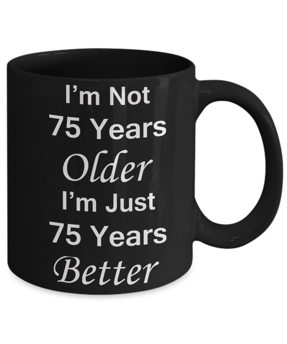 75th birthday gifts for women/men - I'm Not 75 Years Older I'm Just 75 Years Better - Best 75th Birthday Gifts for family Ceramic Cup Black, Funny Mugs Gift Ideas 11 Oz