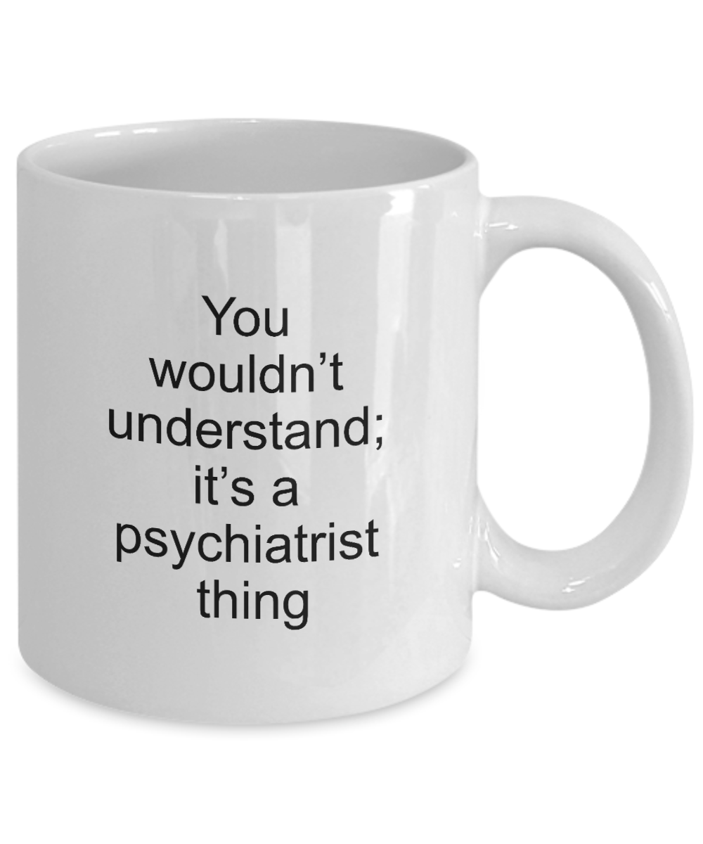 Psychiatrist Coffee Mug,You wouldn't understand;it's a psychiatrist thing-White Coffee Mug 11 oz