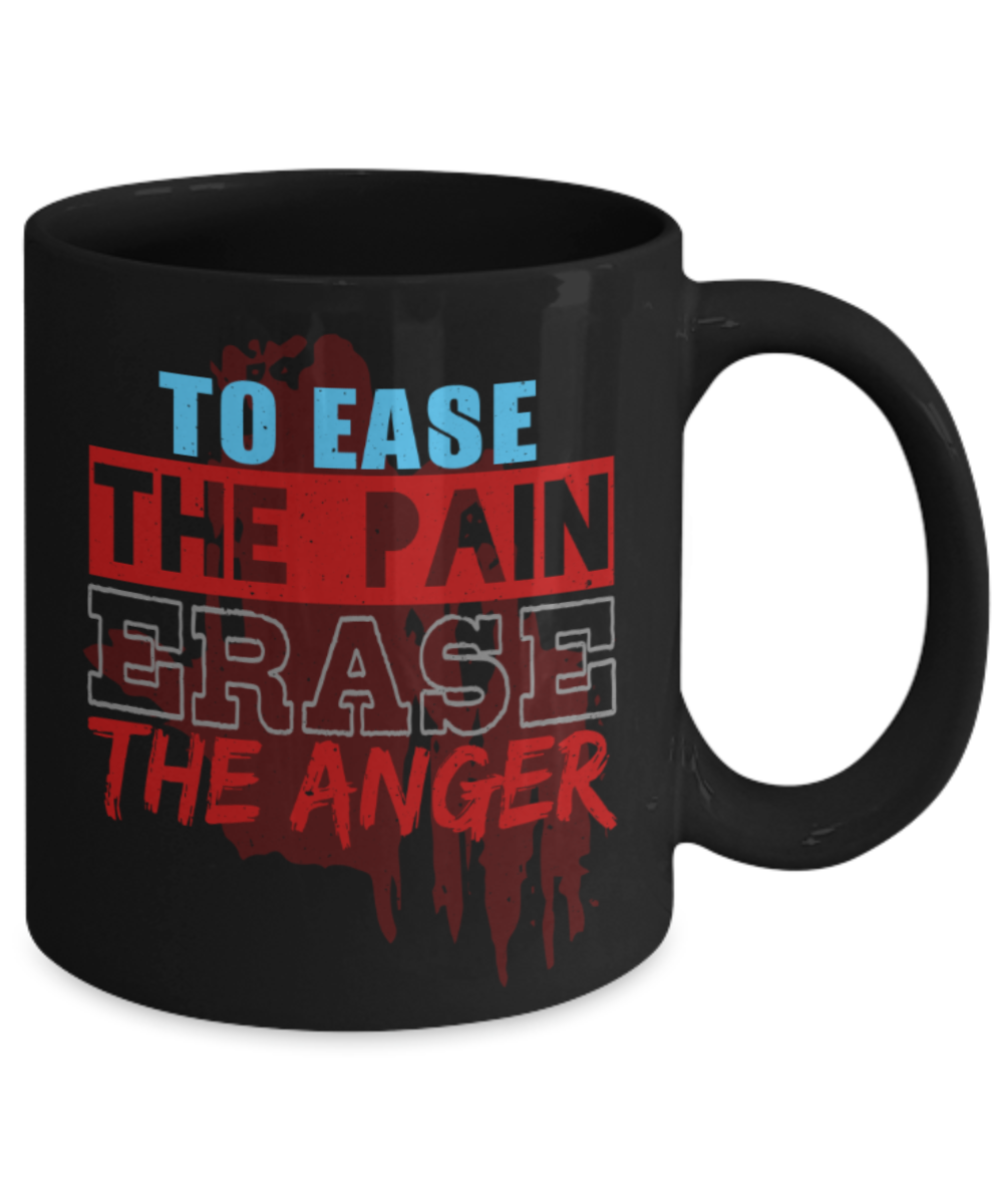 To ease the pain Erase the anger - Funny Black Porcelain Coffee 11 oz