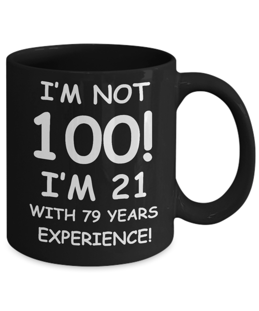 100th birthday mug gifts , I'm not 100, I'm 21 with 79 Years Experience - Black Coffee Mug Tea Cup 11 oz Gift
