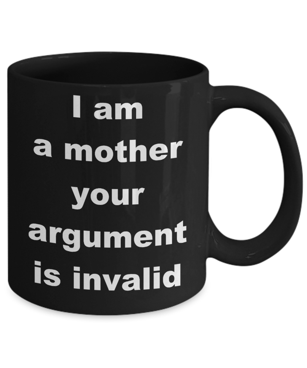 Mud pie mom coffee mug - I am a mother your argument is invalid - Black Porcelain Coffee Cup,Premium 11 oz Funny Mugs Black coffee cup Gifts Ideas