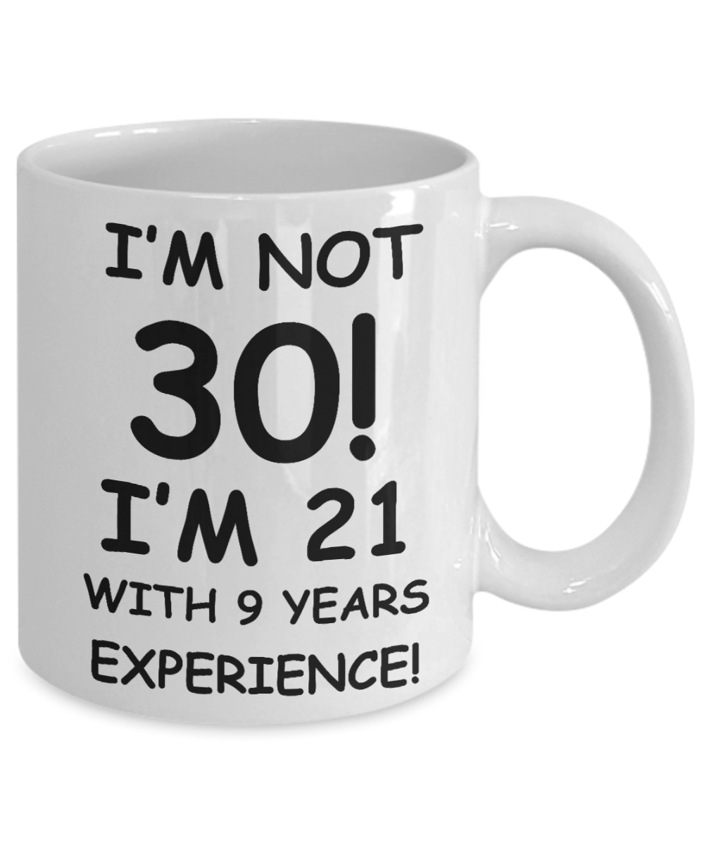 30th birthday mug gifts , I'm not 30, I'm 21 with 9 Years Experience - White Coffee Mug Tea Cup 11 oz Gift