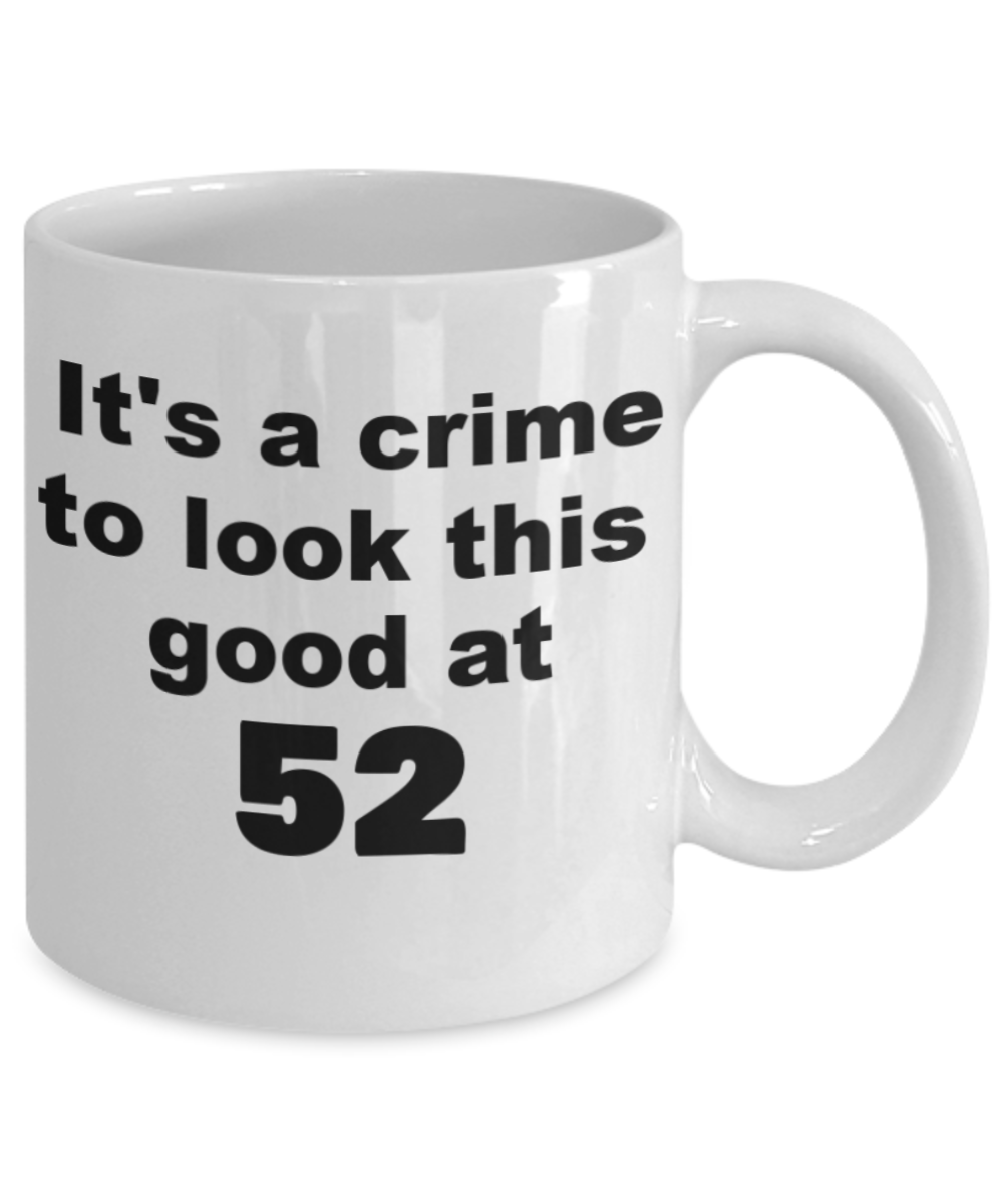 52nd birthday gift mug, It's a crime to look this good at 52 - White Porcelain Coffee 11 oz
