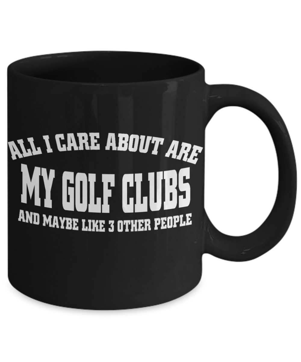 Funny Golfing Gift Coffee mug, All I Care About Are My Golf Clubs And Maybe Like 3 Other People-Black Porcelain Coffee Mug 11 oz For Father,Brother,Sister,Friend,Golfer,Golfing cup