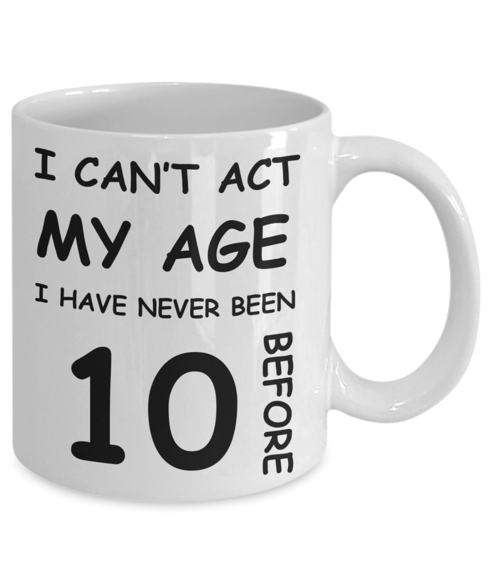 10th Birthday Gift for Women & Men - I can't act my Age, I have never been 10 Before - Funny White Porcelain Coffee 11 oz for Grandma, Mom, Sister, Best Friend, Women, Her - Born In 2010