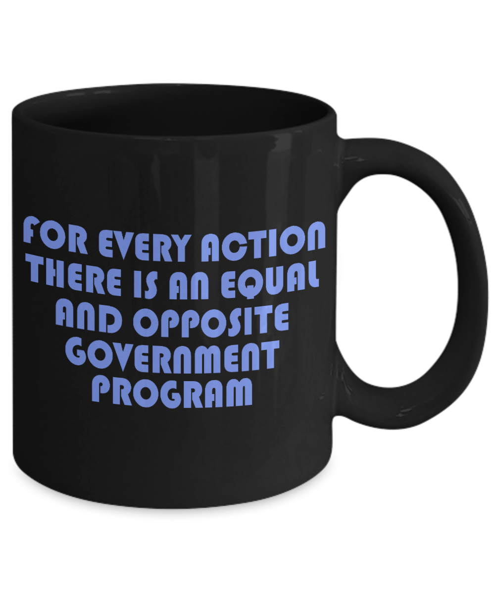 For Every Action There Is An equal and Opposite Government Program- Black Porcelain Coffee Mug 11 Oz Funny Quotes Coffee Mug