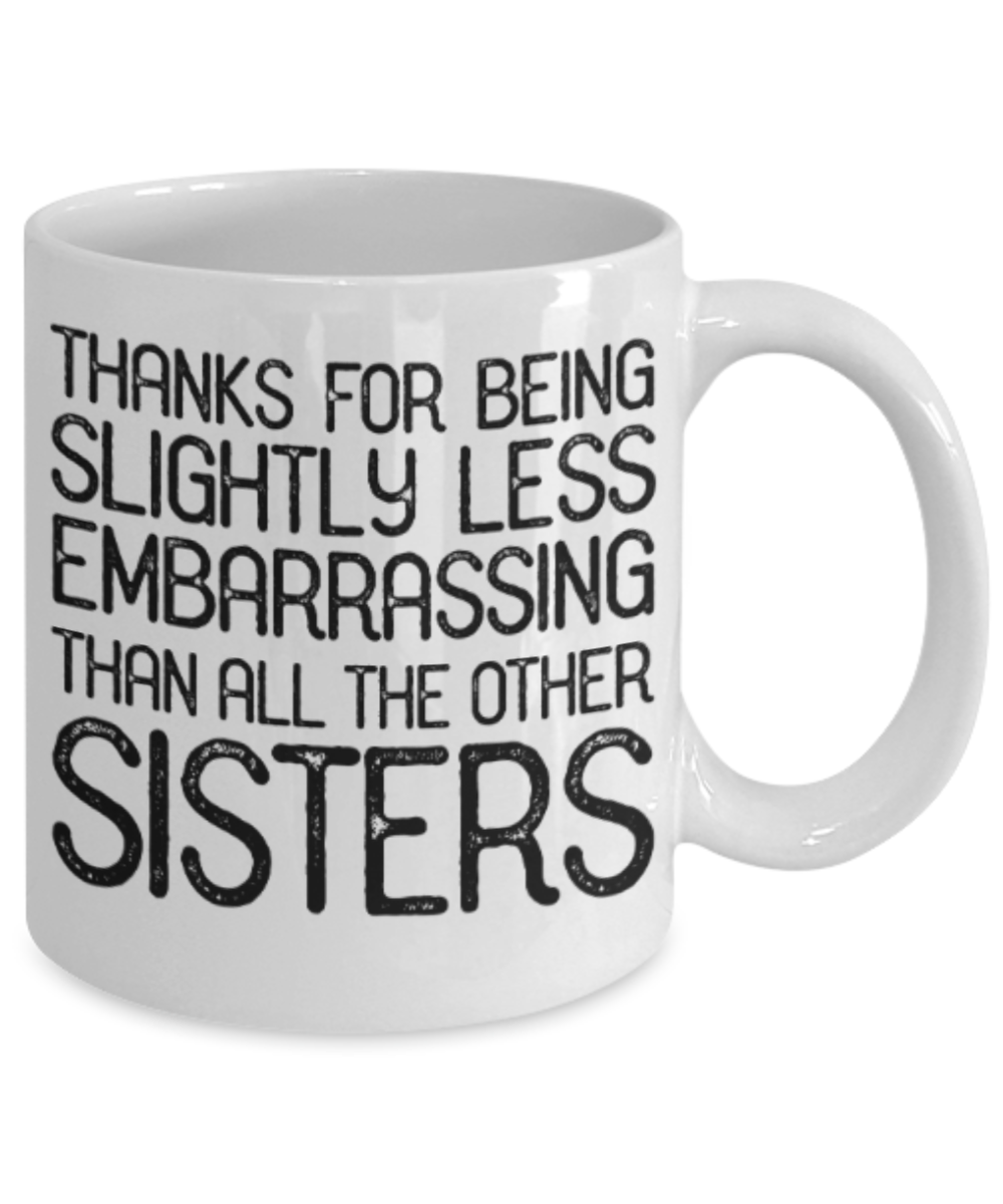 Sisters gift mugs, Thanks for being slightly less embarrassing than all other Sisters - Funny White Porcelain Coffee Mug Cute Ceramic Cup 11 oz