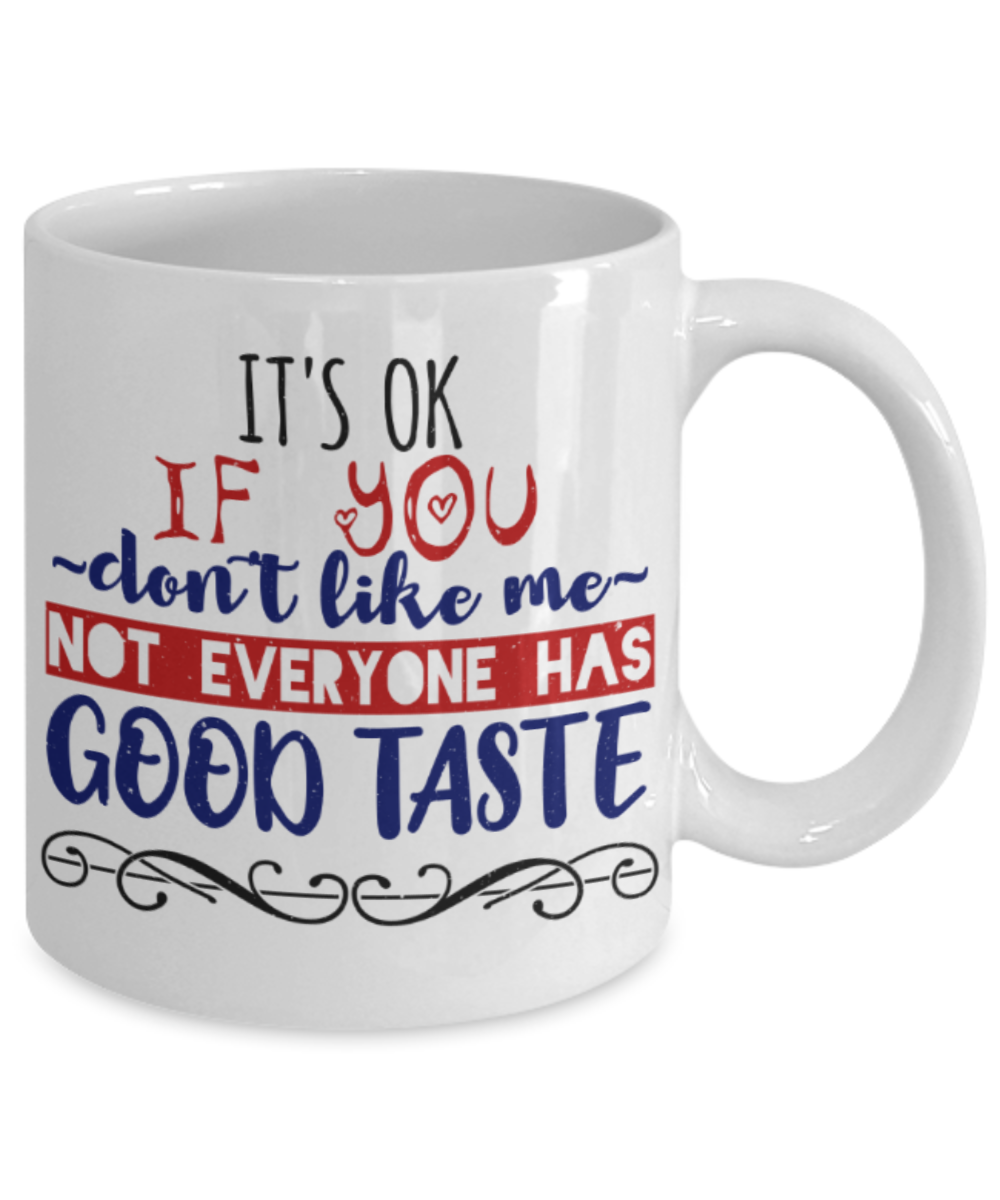It's okay if you don't like me Not everyone has good taste - Funny White Porcelain Coffee 11 oz