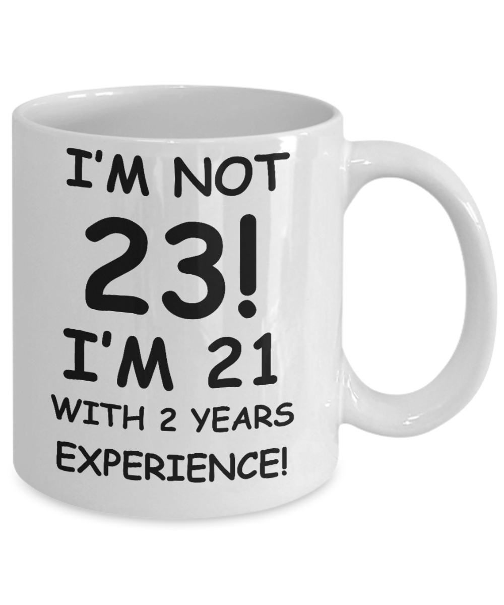 23rd birthday mug gifts , I'm not 23, I'm 21 with 2 Years Experience - White Coffee Mug Tea Cup 11 oz Gift