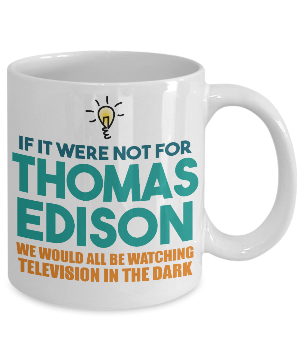 If It Were Not For Thomas Edison We Would All Be Watching Television In the Dark-White Porcelain Coffee Mug 11 Oz Funny Quotes Coffee Mug