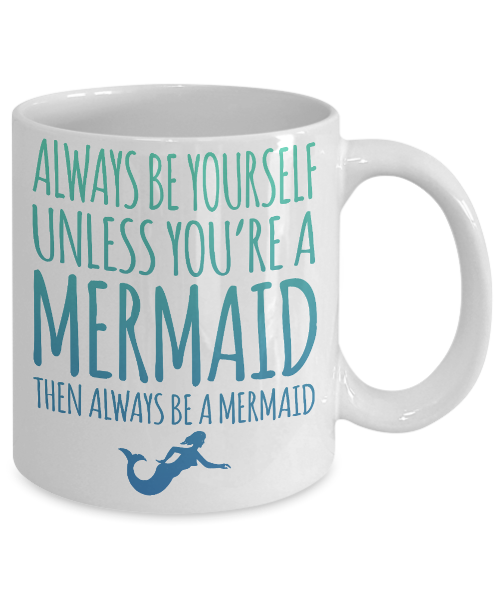 I'm A Mermaid Coffee Mug, Always Be Yourself Unless You're A Mermaid Then Always Be A Mermaid-White Porcelain Coffee Mug 11 oz