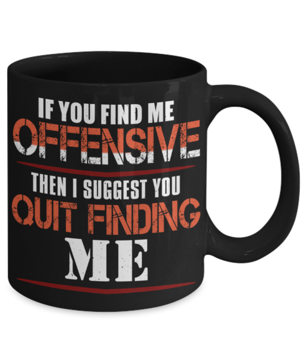 If you find me offensive Then i suggest quit finding me - Funny Black Porcelain Coffee 11 oz