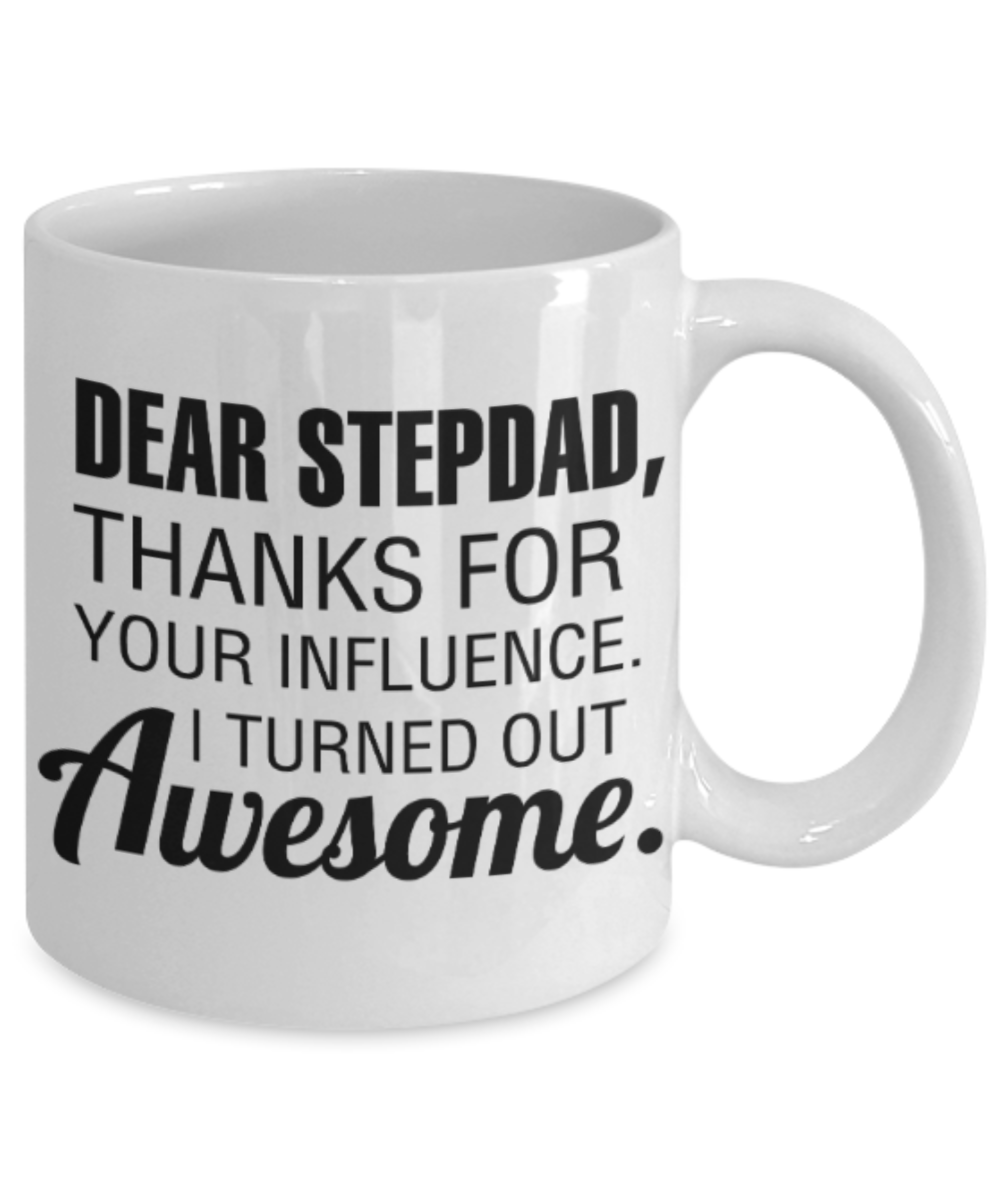 Stepdad gift mugs, Dear Stepdad Thanks for your influence I turned out Awesome - Funny White Porcelain Coffee Mug Cute Ceramic Cup 11 oz