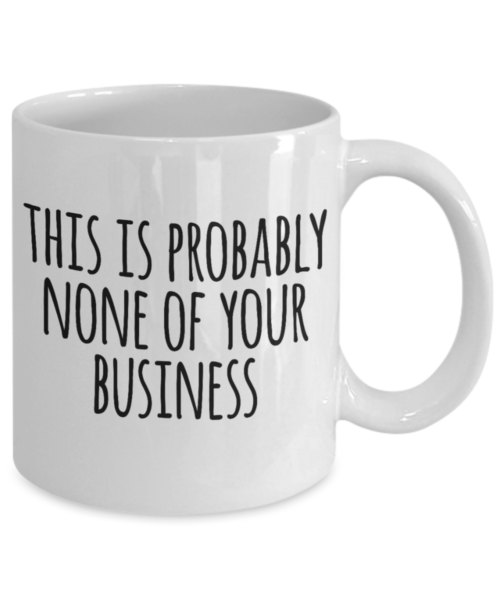 This is probably none of your business - White Coffee Mug Tea Cup 11 oz Gift