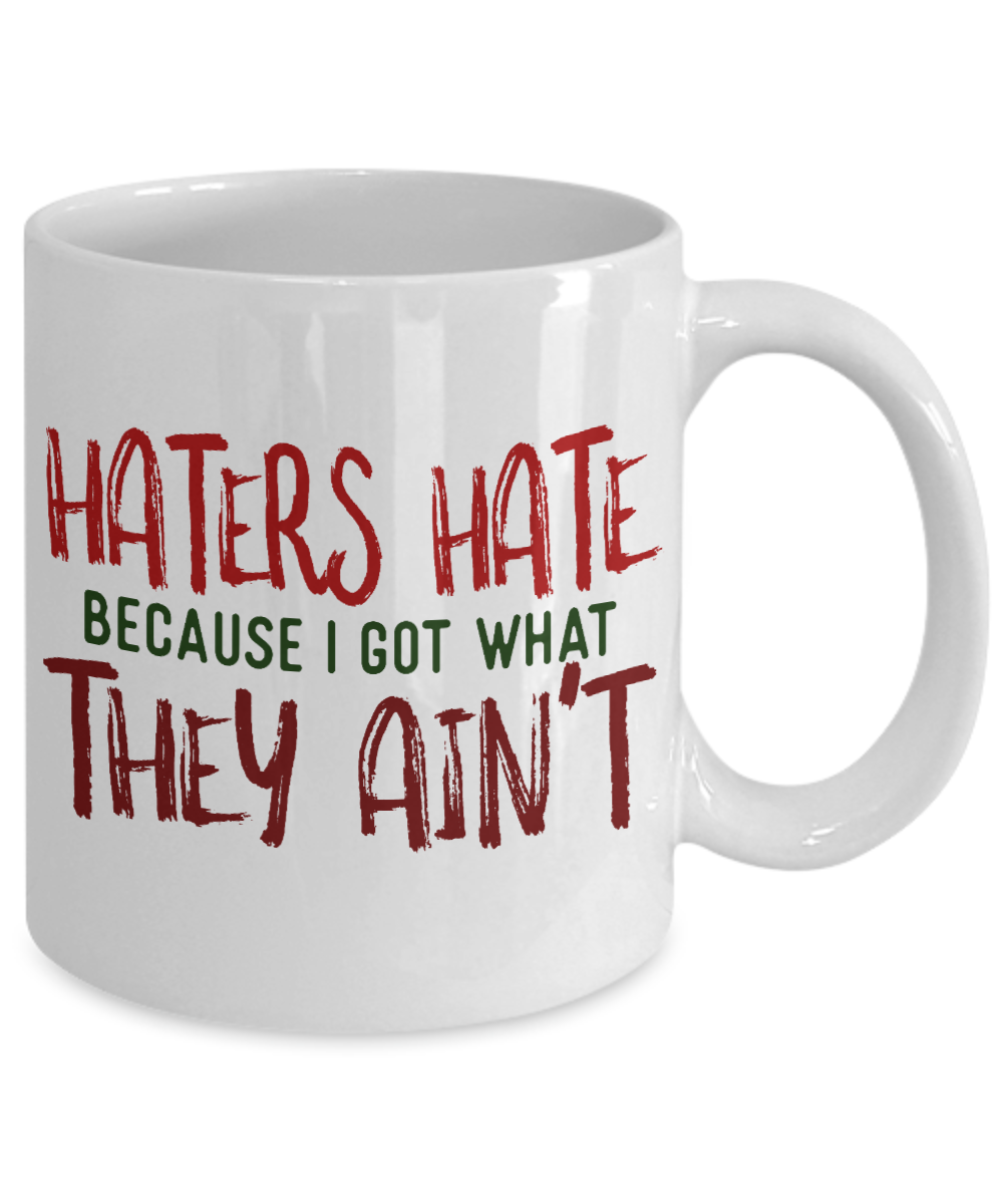 Haters Hate Because I Got What They Ain't-White Porcelain Coffee Mug 11 Oz Funny Quotes Coffee Mug