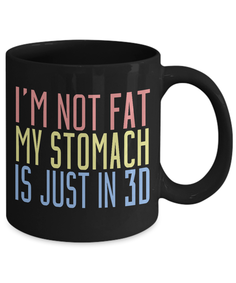 I'm Not Fat My Stomach Is Just In 3D- Black Porcelain Coffee Mug 11 Oz Funny Quotes Coffee Mug