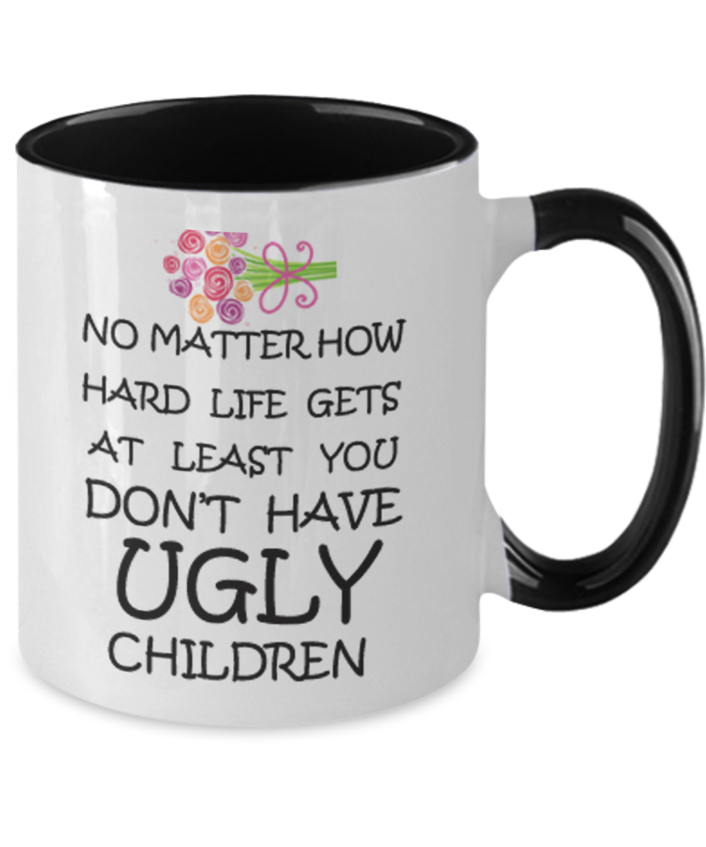 Tired ass mother mug - No Matter how hard life gets At least you don't have Ugly Children - Two Tone Mug Cute Ceramic Cup 11 oz