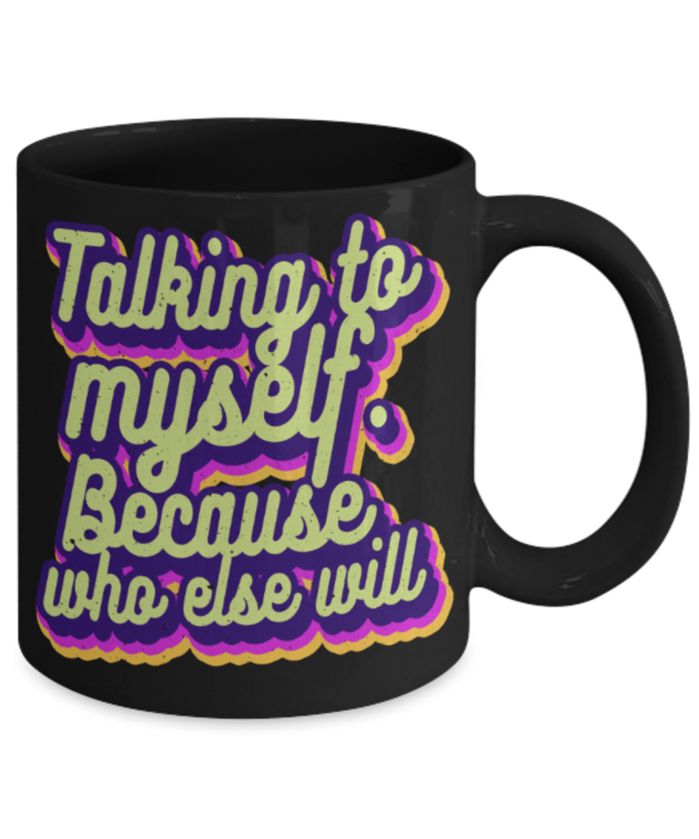 Talking to myself because who else will - Funny Black Porcelain Coffee 11 oz