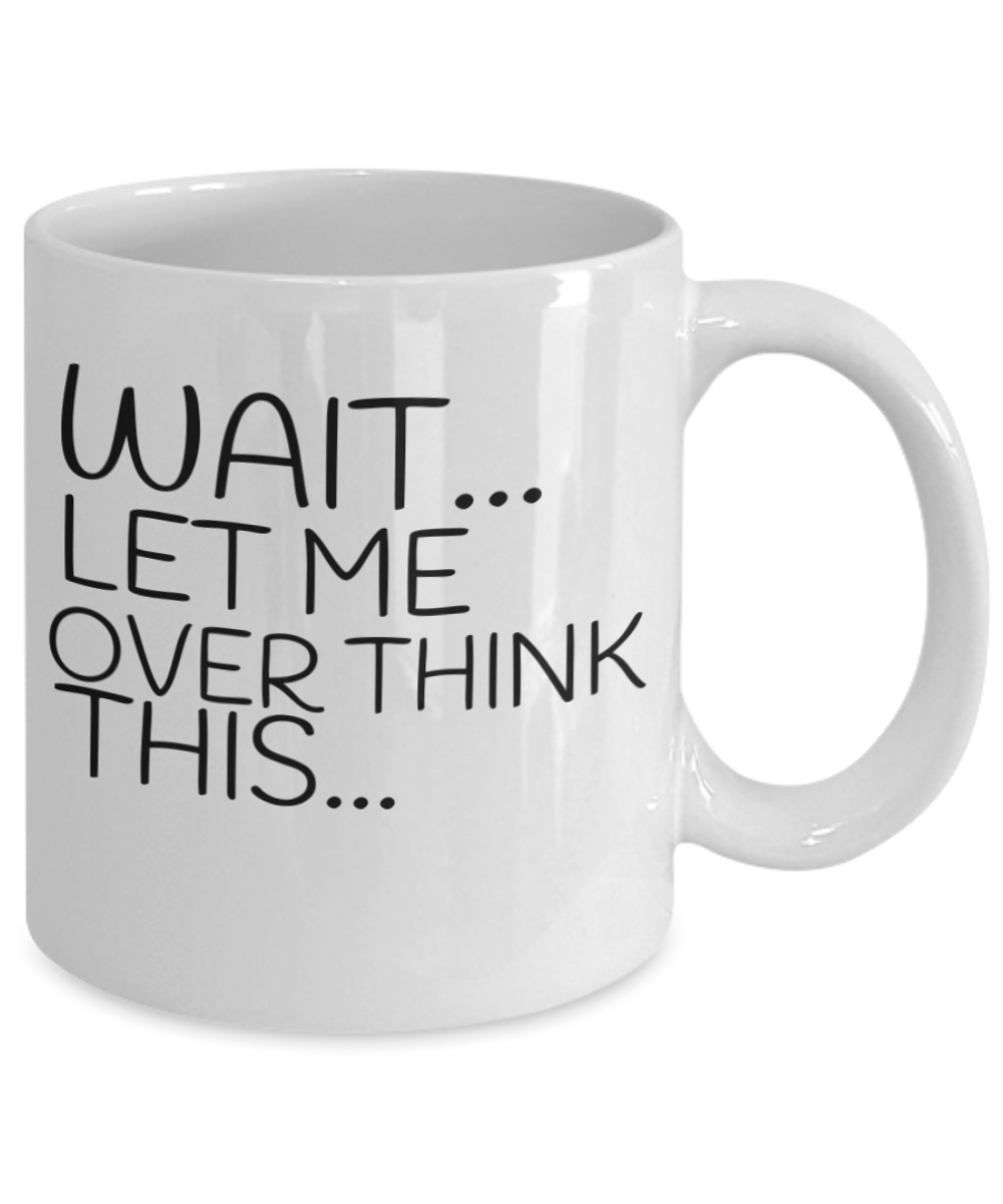 Wait Let Me Over Think This, Funny Ceramic Coffee Mug, Gift Mug Overthinking -White Ceramic Coffee Mug 11 oz