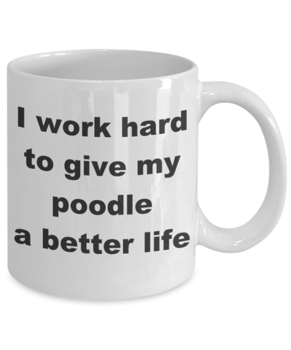 I work hard to give my poodle a better life - White Porcelain Coffee 11 oz