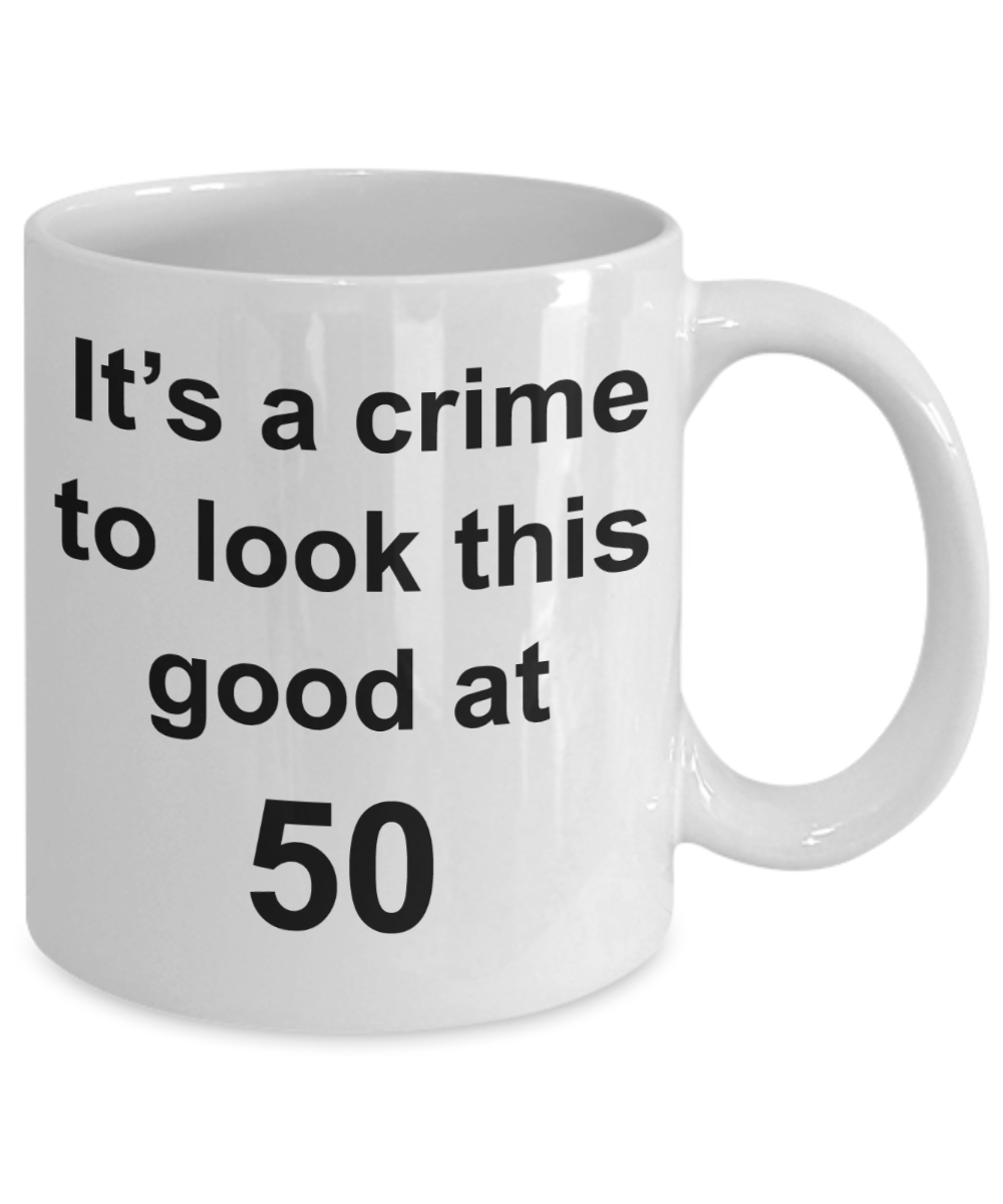 Mark my words 50th birthday mug, It's a crime to look this good at 50 - White Porcelain Coffee 11 oz