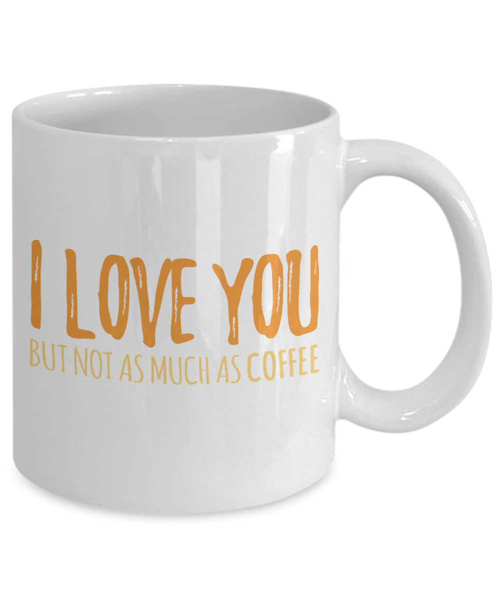Coffee Addict Coffee Mug, I Love You But Not As Much As Coffee - White Porcelain Coffee Mug 11 Oz Funny Quotes Coffee Mug