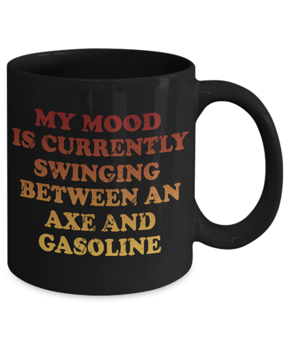 My Mood Is Currently Swinging Between An Axe And Gasoline- Black Porcelain Coffee Mug 11 Oz Funny Quotes Coffee Mug